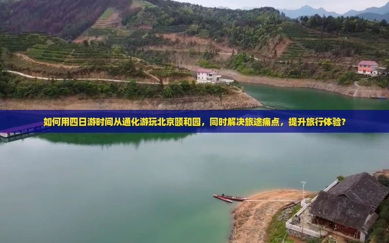 如何用四日游时间从通化游玩北京颐和园，同时解决旅途痛点，提升旅行体验？
