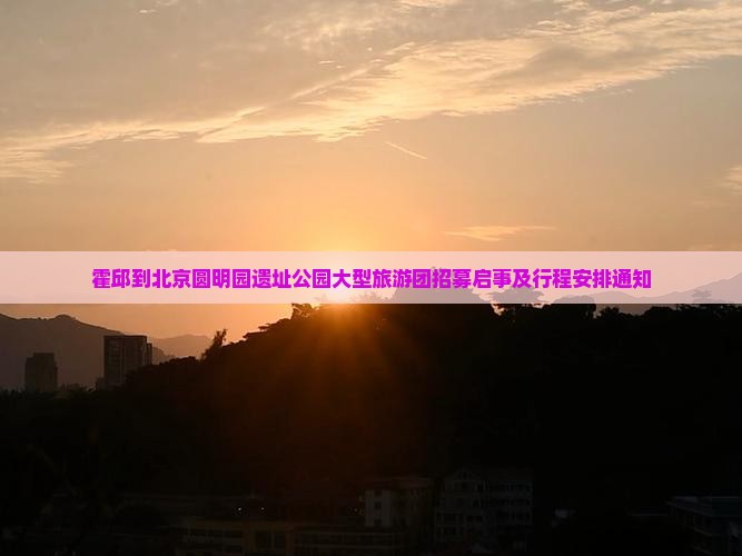 霍邱到北京圆明园遗址公园大型旅游团招募启事及行程安排通知