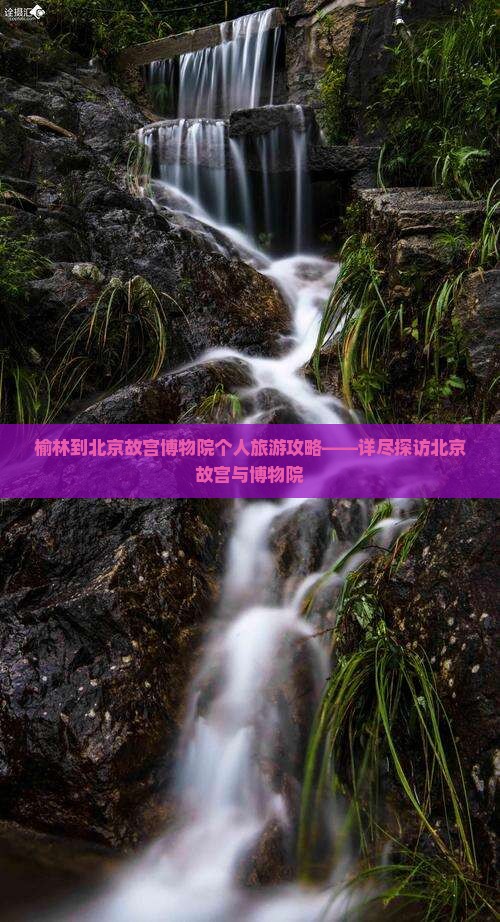 榆林到北京故宫博物院个人旅游攻略——详尽探访北京故宫与博物院