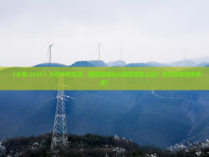 巴中到北京圆明园遗址公园必去地