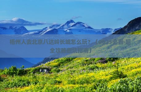 梧州去北京八达岭长城哪里玩