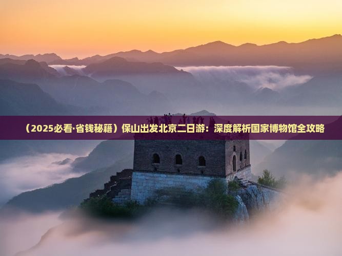 保山去北京中国国家博物馆二日游 保山去北京中国国家博物馆二日游