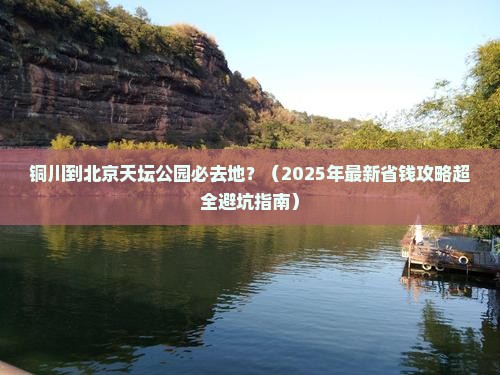 铜川到北京天坛公园必去地