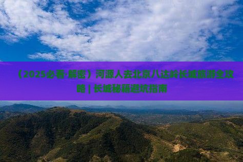 河源去北京八达岭长城景点