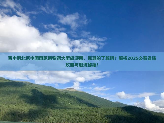 晋中到北京中国国家博物馆大型旅游团