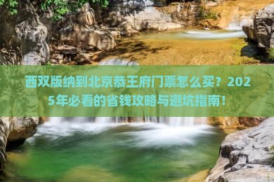 西双版纳到北京恭王府门票