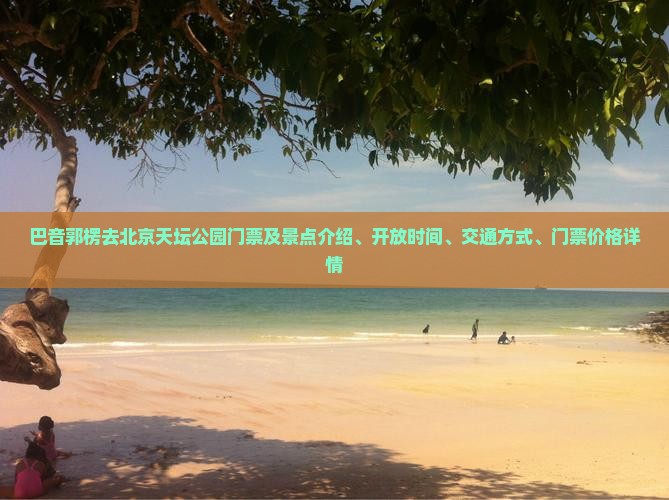 巴音郭楞去北京天坛公园门票