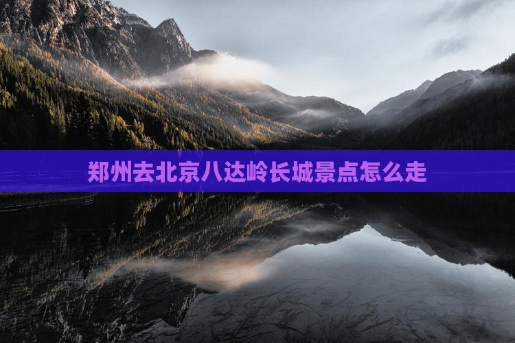 郑州去北京八达岭长城景点