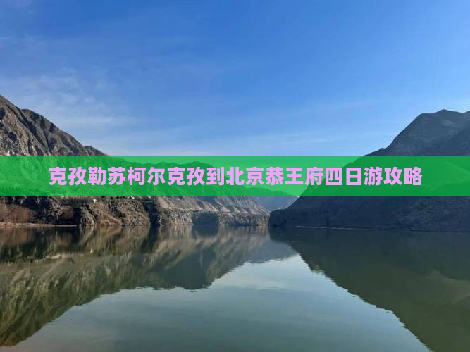 克孜勒苏柯尔克孜到北京恭王府四日游