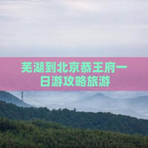 芜湖到北京恭王府一日游