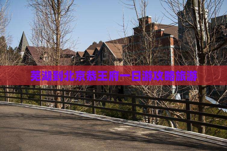 芜湖到北京恭王府一日游