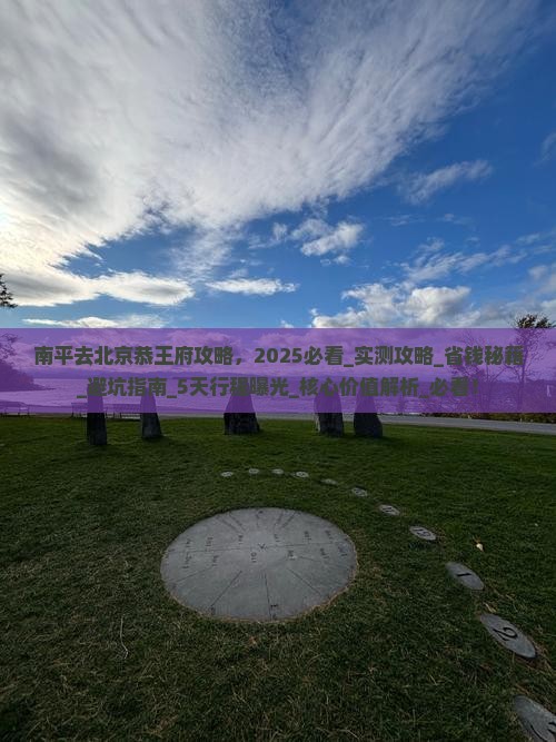 南平去北京恭王府攻略 南平去北京恭王府攻略