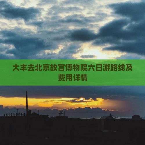 大丰去北京故宫博物院六日游