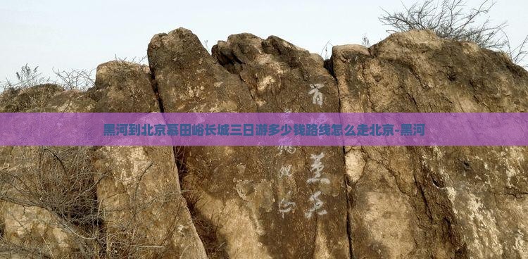 黑河到北京慕田峪长城三日游