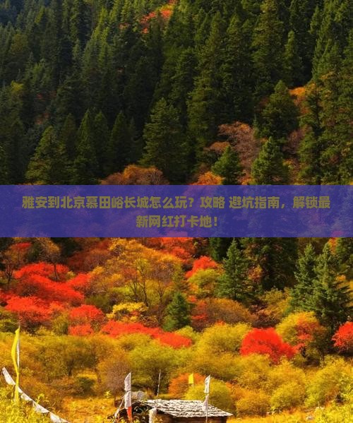 雅安到北京慕田峪长城哪里玩