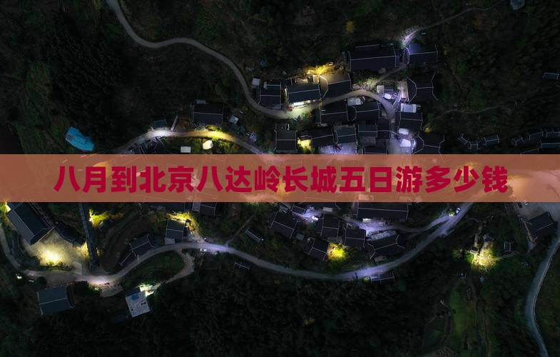 八月到北京八达岭长城五日游