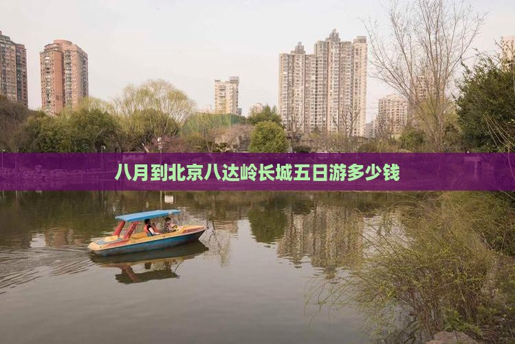 八月到北京八达岭长城五日游