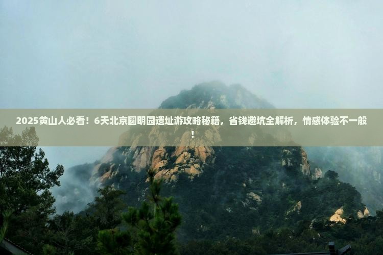 黄山去北京圆明园遗址公园六日游