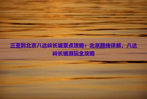 三亚到北京八达岭长城景点
