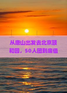 唐山到北京颐和园大型旅游团