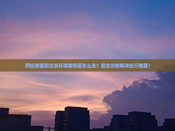 阿拉善盟到北京环球度假区大型旅游团