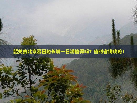 韶关去北京慕田峪长城一日游