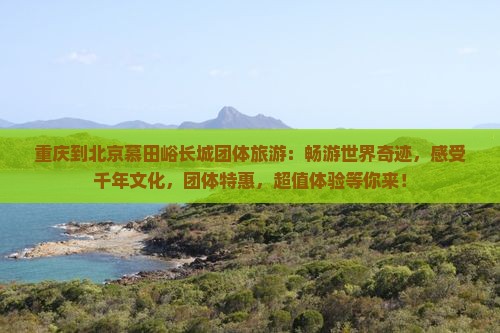 重庆到北京慕田峪长城团体旅游