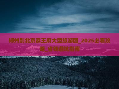 郴州到北京恭王府大型旅游团