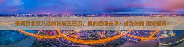 来宾到北京八达岭长城三日游