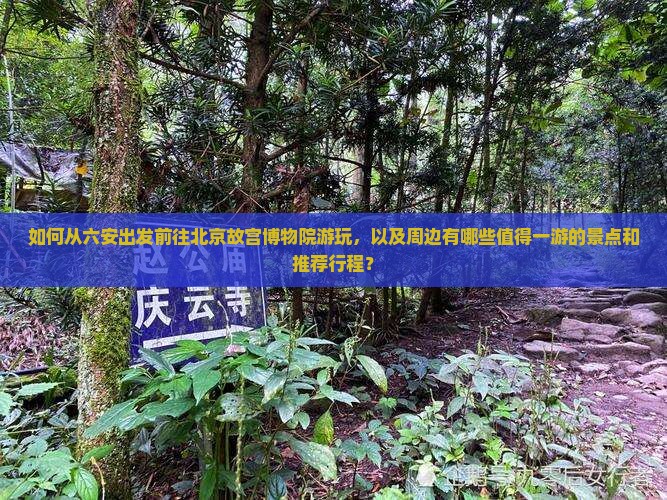如何从六安出发前往北京故宫博物院游玩，以及周边有哪些值得一游的景点和推荐行程？