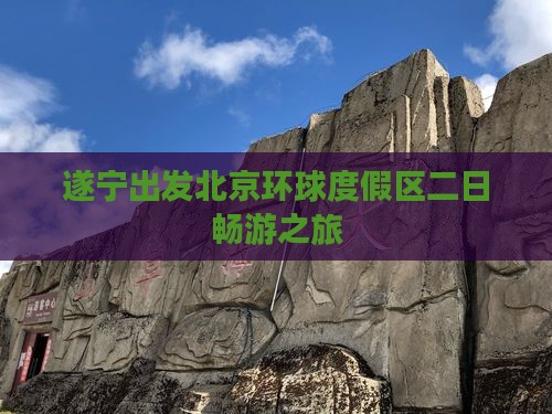 遂宁出发北京环球度假区二日畅游之旅