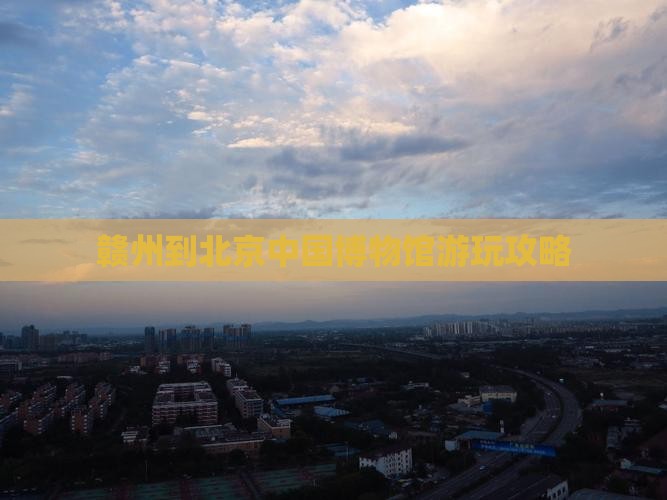 赣州到北京中国博物馆游玩攻略