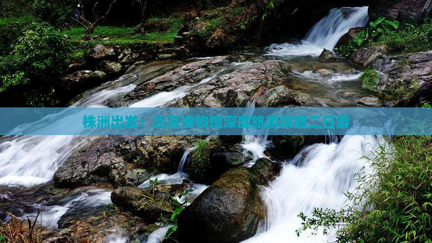 株洲出发：北京博物馆深度旅游攻略二日游
