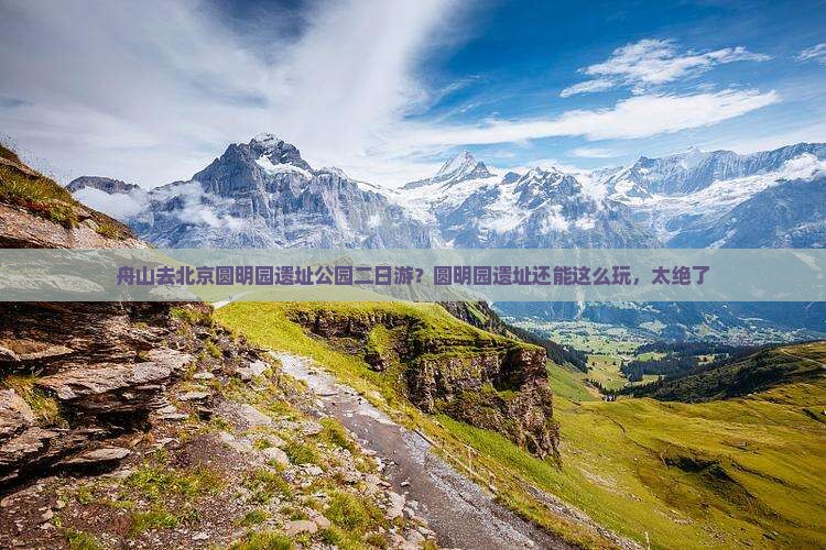 舟山去北京圆明园遗址公园二日游？圆明园遗址还能这么玩，太绝了