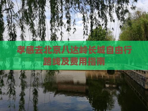 孝感去北京八达岭长城自由行路线及费用指南