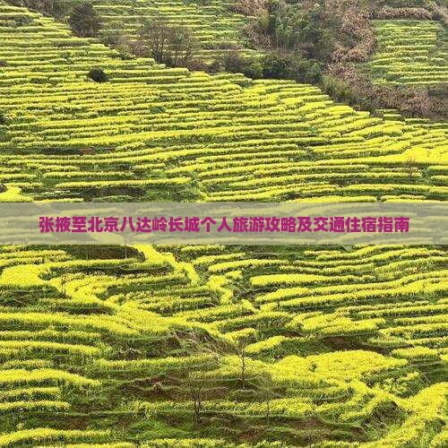张掖至北京八达岭长城个人旅游攻略及交通住宿指南