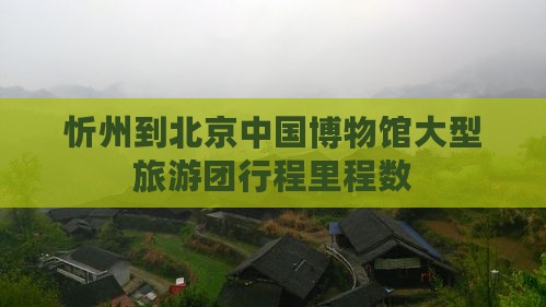忻州到北京中国博物馆大型旅游团行程里程数