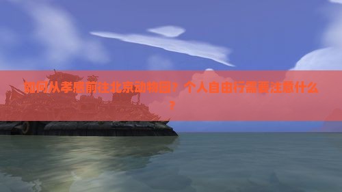 如何从孝感前往北京动物园？个人自由行需要注意什么？