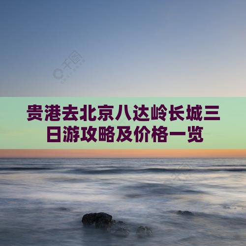 贵港去北京八达岭长城三日游攻略及价格一览