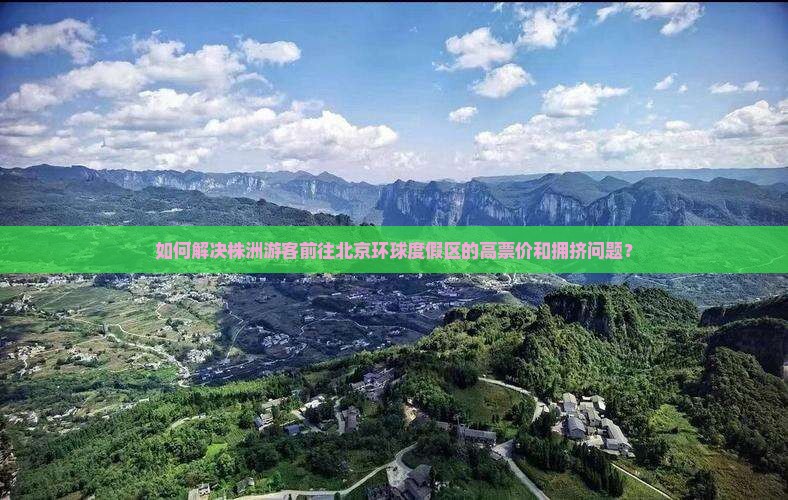 如何解决株洲游客前往北京环球度假区的高票价和拥挤问题？