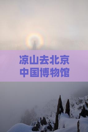 凉山去北京中国博物馆攻略：详细路线指南