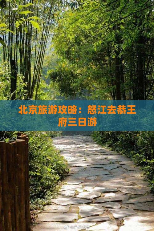 北京旅游攻略：怒江去恭王府三日游