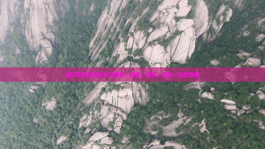 通辽市去北京自由行攻略：美食、景点、住宿一站式指南