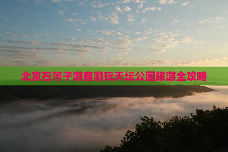北京石河子游客游玩天坛公园旅游全攻略