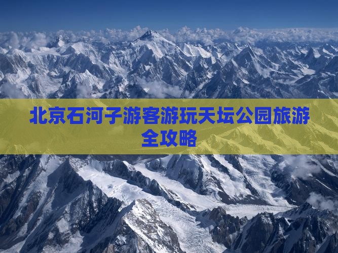 北京石河子游客游玩天坛公园旅游全攻略