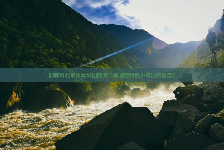 邯郸到北京天坛公园旅游，有哪些特色小吃值得品尝？
