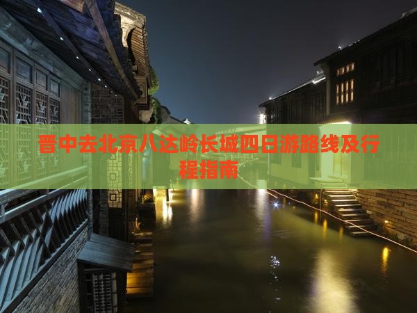 晋中去北京八达岭长城四日游路线及行程指南