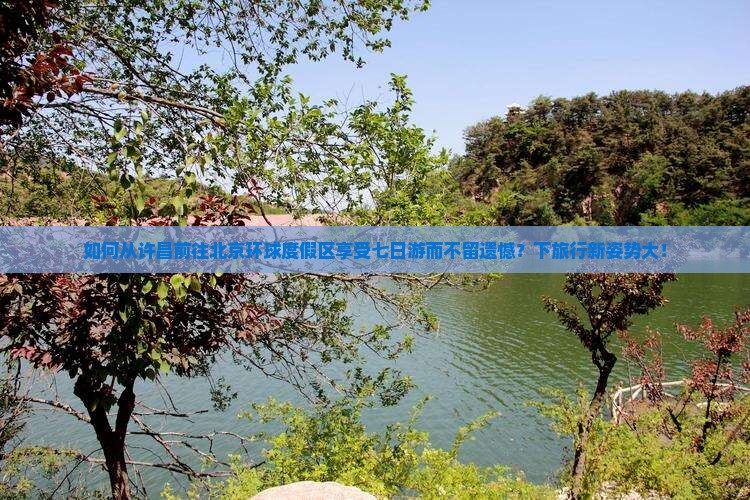 如何从许昌前往北京环球度假区享受七日游而不留遗憾？下旅行新姿势大！