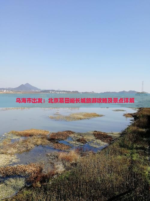 乌海市出发：北京慕田峪长城旅游攻略及景点详解