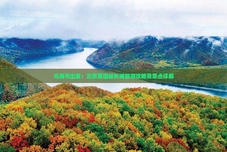 乌海市出发：北京慕田峪长城旅游攻略及景点详解